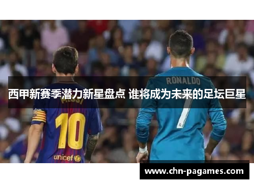 西甲新赛季潜力新星盘点 谁将成为未来的足坛巨星