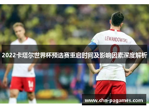 2022卡塔尔世界杯预选赛重启时间及影响因素深度解析