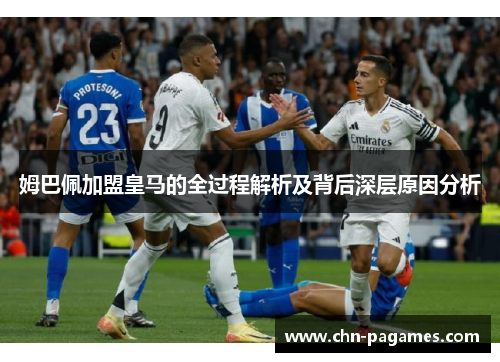 姆巴佩加盟皇马的全过程解析及背后深层原因分析 姆巴佩加盟皇马的全过程解析及背后深层原因分析