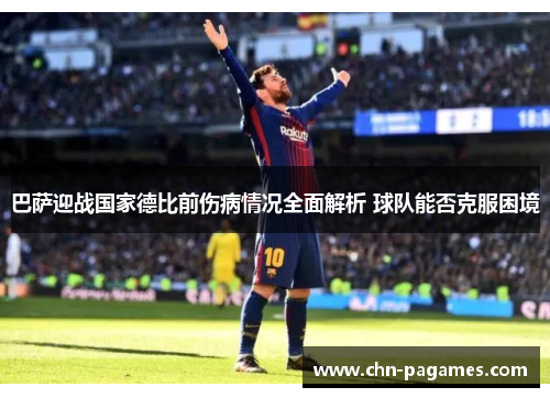 巴萨迎战国家德比前伤病情况全面解析 球队能否克服困境