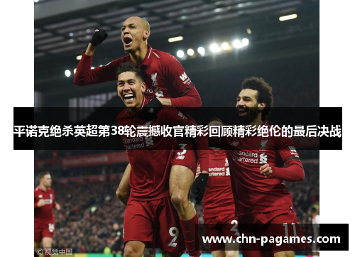 平诺克绝杀英超第38轮震撼收官精彩回顾精彩绝伦的最后决战