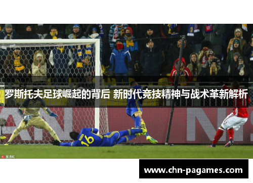 罗斯托夫足球崛起的背后 新时代竞技精神与战术革新解析