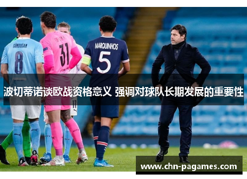 波切蒂诺谈欧战资格意义 强调对球队长期发展的重要性