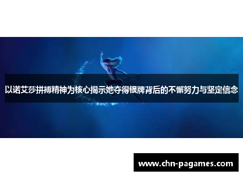 以诺艾莎拼搏精神为核心揭示她夺得银牌背后的不懈努力与坚定信念 以诺艾莎拼搏精神为核心揭示她夺得银牌背后的不懈努力与坚定信念