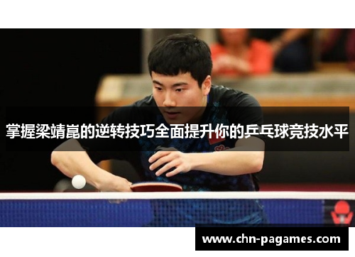 掌握梁靖崑的逆转技巧全面提升你的乒乓球竞技水平 掌握梁靖崑的逆转技巧全面提升你的乒乓球竞技水平