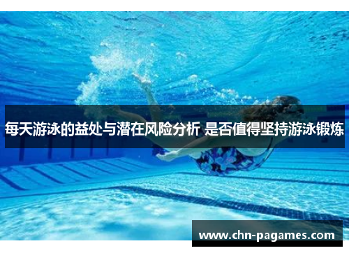 每天游泳的益处与潜在风险分析 是否值得坚持游泳锻炼 每天游泳的益处与潜在风险分析 是否值得坚持游泳锻炼