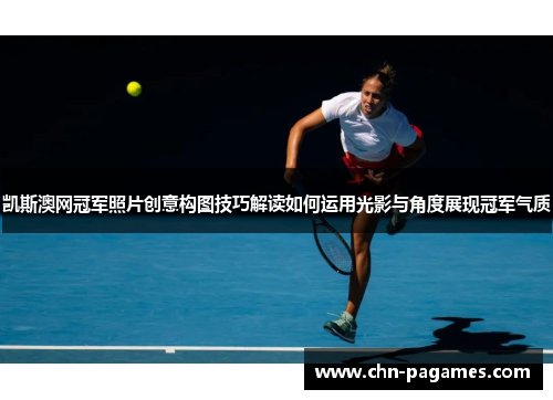 凯斯澳网冠军照片创意构图技巧解读如何运用光影与角度展现冠军气质 凯斯澳网冠军照片创意构图技巧解读如何运用光影与角度展现冠军气质