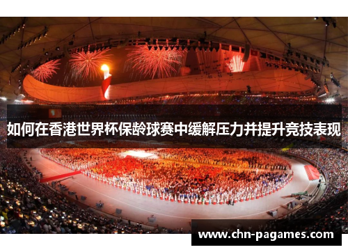 如何在香港世界杯保龄球赛中缓解压力并提升竞技表现 如何在香港世界杯保龄球赛中缓解压力并提升竞技表现