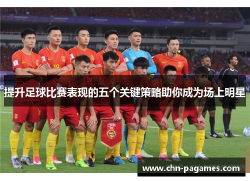 提升足球比赛表现的五个关键策略助你成为场上明星 提升足球比赛表现的五个关键策略助你成为场上明星