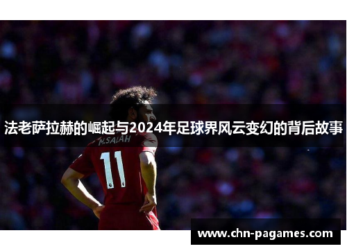 法老萨拉赫的崛起与2024年足球界风云变幻的背后故事 法老萨拉赫的崛起与2024年足球界风云变幻的背后故事