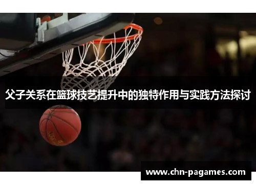 父子关系在篮球技艺提升中的独特作用与实践方法探讨 父子关系在篮球技艺提升中的独特作用与实践方法探讨
