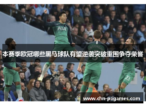 本赛季欧冠哪些黑马球队有望逆袭突破重围争夺荣誉 本赛季欧冠哪些黑马球队有望逆袭突破重围争夺荣誉