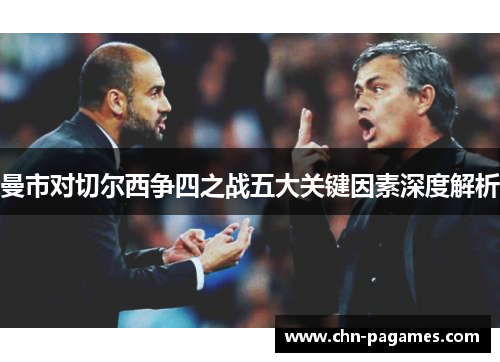 曼市对切尔西争四之战五大关键因素深度解析 曼市对切尔西争四之战五大关键因素深度解析