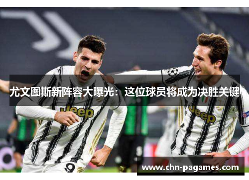 尤文图斯新阵容大曝光：这位球员将成为决胜关键