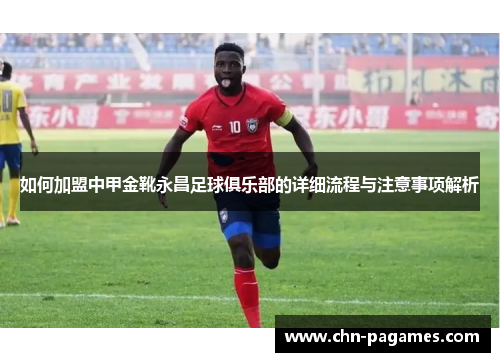 如何加盟中甲金靴永昌足球俱乐部的详细流程与注意事项解析 如何加盟中甲金靴永昌足球俱乐部的详细流程与注意事项解析