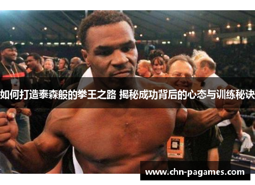 如何打造泰森般的拳王之路 揭秘成功背后的心态与训练秘诀 如何打造泰森般的拳王之路 揭秘成功背后的心态与训练秘诀