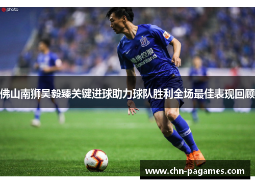 佛山南狮吴毅臻关键进球助力球队胜利全场最佳表现回顾