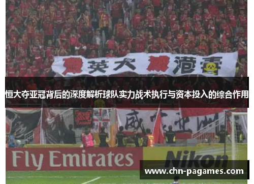 恒大夺亚冠背后的深度解析球队实力战术执行与资本投入的综合作用 恒大夺亚冠背后的深度解析球队实力战术执行与资本投入的综合作用