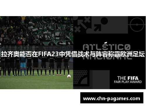 拉齐奥能否在FIFA23中凭借战术与阵容称霸欧洲足坛 拉齐奥能否在FIFA23中凭借战术与阵容称霸欧洲足坛