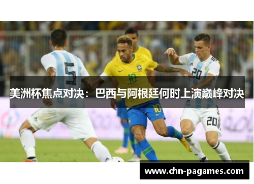 美洲杯焦点对决:巴西与阿根廷何时上演巅峰对决 美洲杯焦点对决:巴西与阿根廷何时上演巅峰对决