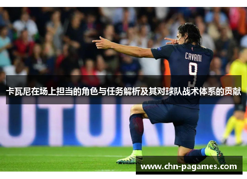 卡瓦尼在场上担当的角色与任务解析及其对球队战术体系的贡献 卡瓦尼在场上担当的角色与任务解析及其对球队战术体系的贡献