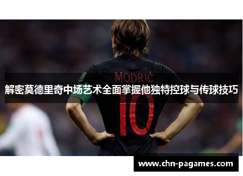 解密莫德里奇中场艺术全面掌握他独特控球与传球技巧 解密莫德里奇中场艺术全面掌握他独特控球与传球技巧