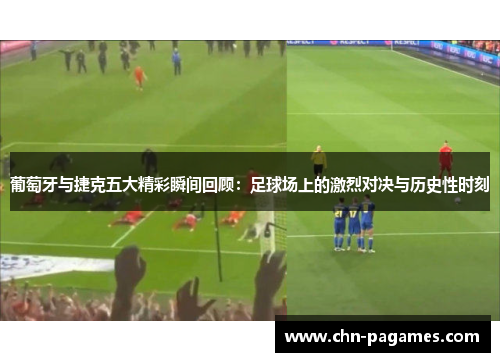 葡萄牙与捷克五大精彩瞬间回顾:足球场上的激烈对决与历史性时刻 葡萄牙与捷克五大精彩瞬间回顾:足球场上的激烈对决与历史性时刻