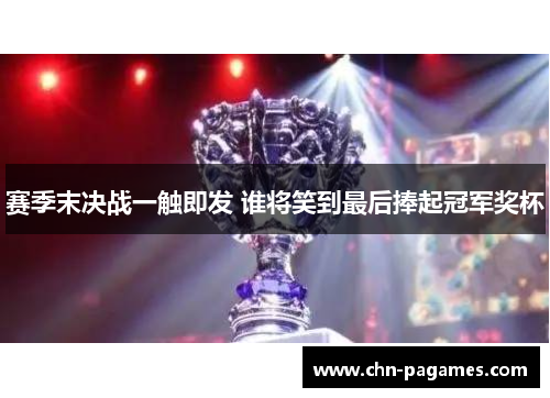 赛季末决战一触即发 谁将笑到最后捧起冠军奖杯 赛季末决战一触即发 谁将笑到最后捧起冠军奖杯