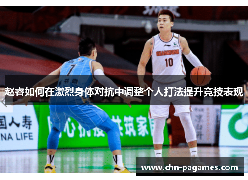 赵睿如何在激烈身体对抗中调整个人打法提升竞技表现 赵睿如何在激烈身体对抗中调整个人打法提升竞技表现