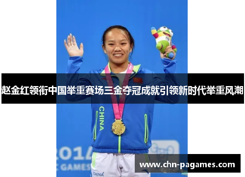 赵金红领衔中国举重赛场三金夺冠成就引领新时代举重风潮 赵金红领衔中国举重赛场三金夺冠成就引领新时代举重风潮