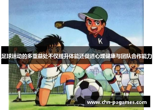 足球运动的多重益处不仅提升体能还促进心理健康与团队合作能力 足球运动的多重益处不仅提升体能还促进心理健康与团队合作能力
