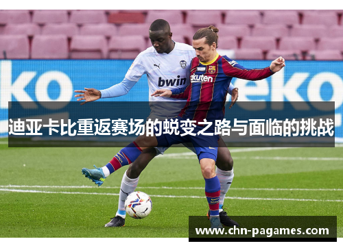 迪亚卡比重返赛场的蜕变之路与面临的挑战 迪亚卡比重返赛场的蜕变之路与面临的挑战