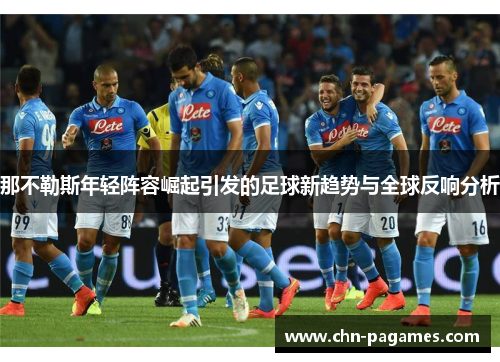 那不勒斯年轻阵容崛起引发的足球新趋势与全球反响分析