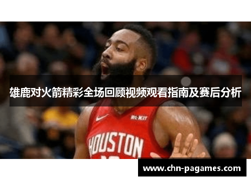 雄鹿对火箭精彩全场回顾视频观看指南及赛后分析 雄鹿对火箭精彩全场回顾视频观看指南及赛后分析