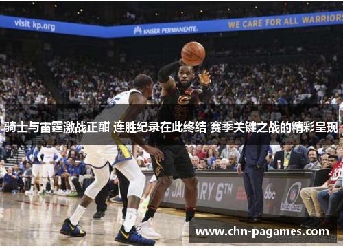 骑士与雷霆激战正酣 连胜纪录在此终结 赛季关键之战的精彩呈现