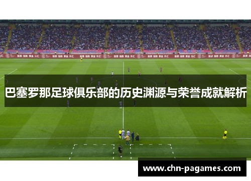 巴塞罗那足球俱乐部的历史渊源与荣誉成就解析 巴塞罗那足球俱乐部的历史渊源与荣誉成就解析
