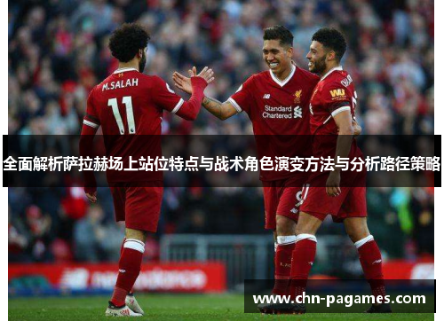 全面解析萨拉赫场上站位特点与战术角色演变方法与分析路径策略 全面解析萨拉赫场上站位特点与战术角色演变方法与分析路径策略