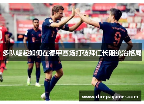多队崛起如何在德甲赛场打破拜仁长期统治格局