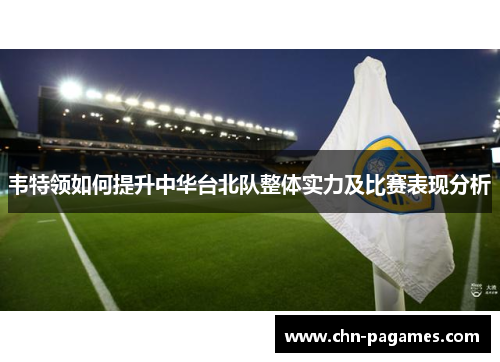 韦特领如何提升中华台北队整体实力及比赛表现分析