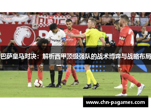 巴萨皇马对决:解析西甲顶级强队的战术博弈与战略布局 巴萨皇马对决:解析西甲顶级强队的战术博弈与战略布局