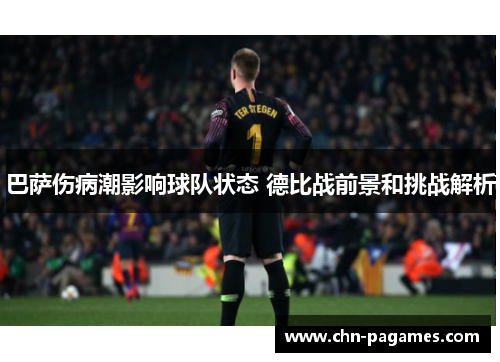 巴萨伤病潮影响球队状态 德比战前景和挑战解析 巴萨伤病潮影响球队状态 德比战前景和挑战解析