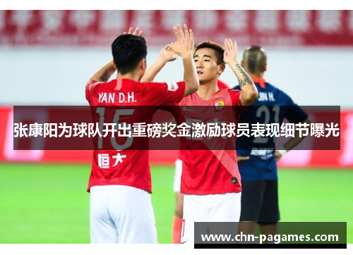 张康阳为球队开出重磅奖金激励球员表现细节曝光 张康阳为球队开出重磅奖金激励球员表现细节曝光