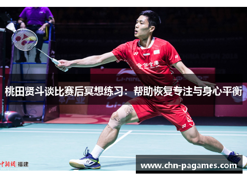 桃田贤斗谈比赛后冥想练习:帮助恢复专注与身心平衡 桃田贤斗谈比赛后冥想练习:帮助恢复专注与身心平衡