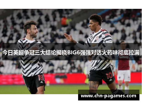 今日英超争冠三大结论揭晓BIG6强强对话火药味彻底拉满 今日英超争冠三大结论揭晓BIG6强强对话火药味彻底拉满