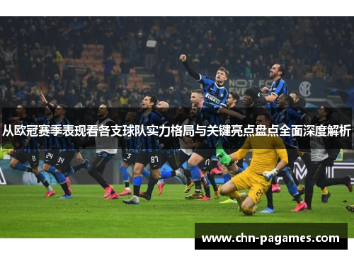 从欧冠赛季表现看各支球队实力格局与关键亮点盘点全面深度解析 从欧冠赛季表现看各支球队实力格局与关键亮点盘点全面深度解析