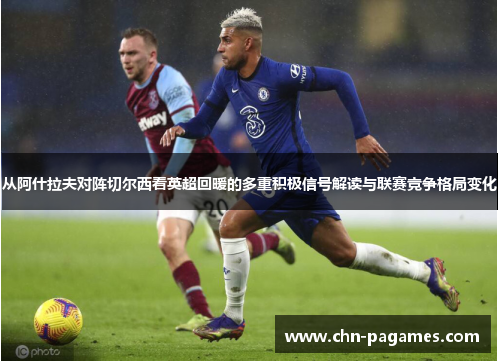 从阿什拉夫对阵切尔西看英超回暖的多重积极信号解读与联赛竞争格局变化 从阿什拉夫对阵切尔西看英超回暖的多重积极信号解读与联赛竞争格局变化