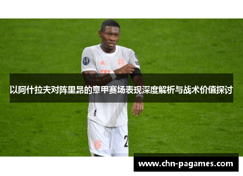 以阿什拉夫对阵里昂的意甲赛场表现深度解析与战术价值探讨