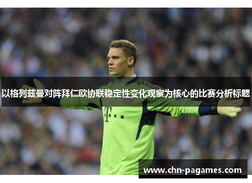 以格列兹曼对阵拜仁欧协联稳定性变化观察为核心的比赛分析标题 以格列兹曼对阵拜仁欧协联稳定性变化观察为核心的比赛分析标题