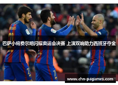 巴萨小将费尔明闪耀奥运会决赛 上演双响助力西班牙夺金