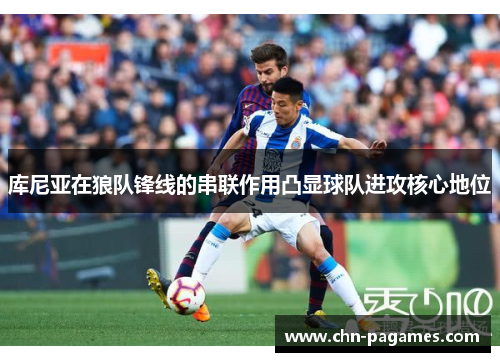 库尼亚在狼队锋线的串联作用凸显球队进攻核心地位